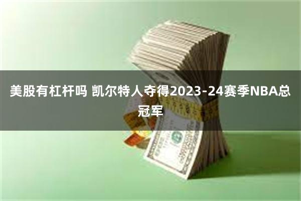 美股有杠杆吗 凯尔特人夺得2023-24赛季NBA总冠军