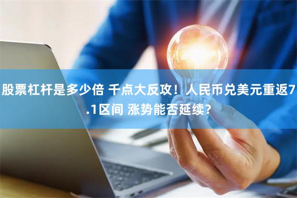 股票杠杆是多少倍 千点大反攻！人民币兑美元重返7.1区间 涨势能否延续？