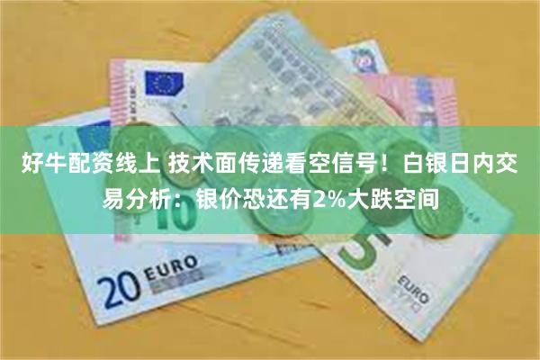 好牛配资线上 技术面传递看空信号！白银日内交易分析：银价恐还有2%大跌空间