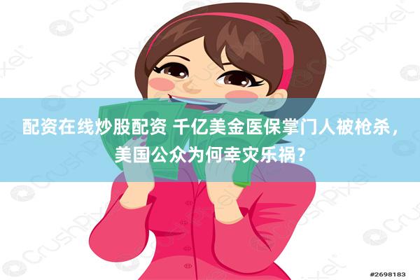 配资在线炒股配资 千亿美金医保掌门人被枪杀，美国公众为何幸灾乐祸？