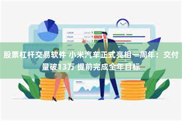 股票杠杆交易软件 小米汽车正式亮相一周年：交付量破13万 提前完成全年目标
