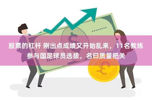 股票的杠杆 刚出点成绩又开始乱来，11名教练参与国足球员选拔，名曰质量把关