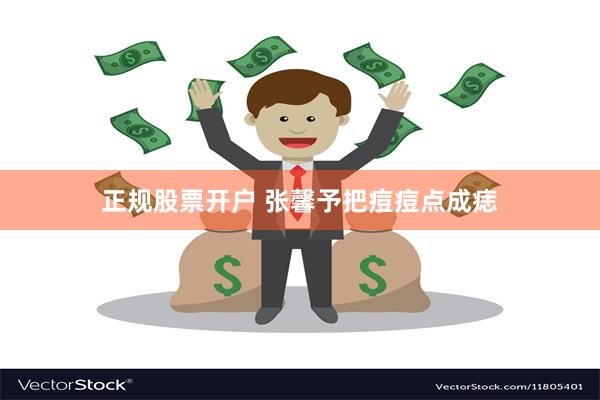 正规股票开户 张馨予把痘痘点成痣