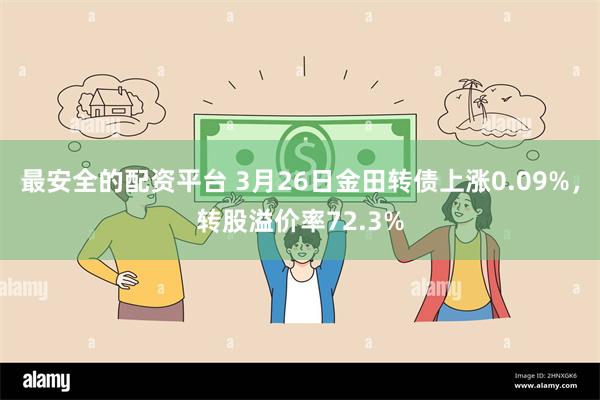 最安全的配资平台 3月26日金田转债上涨0.09%，转股溢价率72.3%