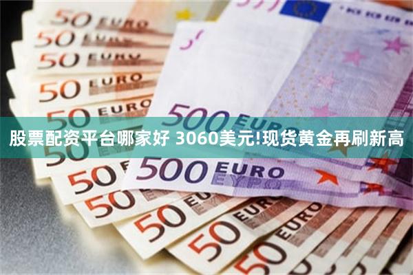 股票配资平台哪家好 3060美元!现货黄金再刷新高