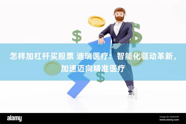 怎样加杠杆买股票 迪瑞医疗：智能化驱动革新，加速迈向精准医疗