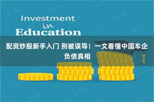 配资炒股新手入门 别被误导！一文看懂中国车企负债真相