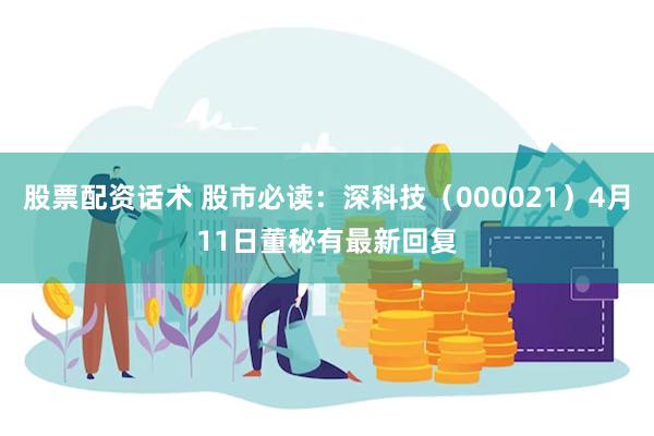 股票配资话术 股市必读：深科技（000021）4月11日董秘有最新回复