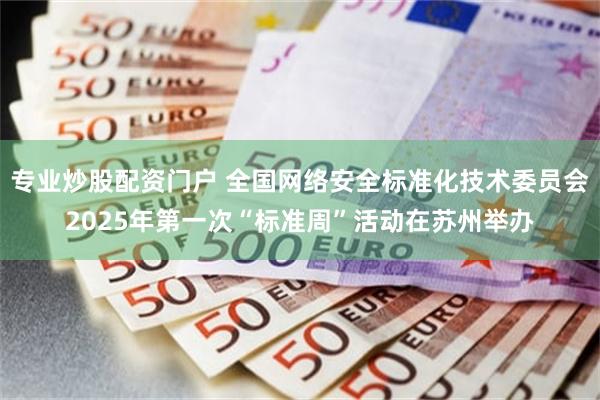 专业炒股配资门户 全国网络安全标准化技术委员会2025年第一次“标准周”活动在苏州举办