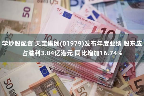 学炒股配资 天宝集团(01979)发布年度业绩 股东应占溢利3.84亿港元 同比增加16.74%