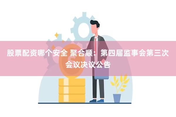 股票配资哪个安全 聚合顺：第四届监事会第三次会议决议公告