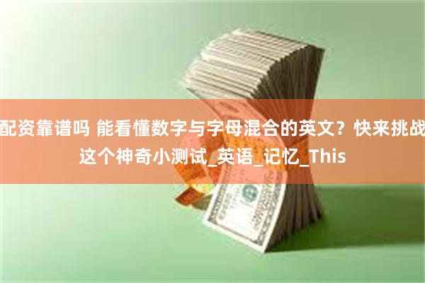 配资靠谱吗 能看懂数字与字母混合的英文？快来挑战这个神奇小测试_英语_记忆_This