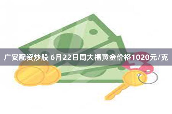 广安配资炒股 6月22日周大福黄金价格1020元/克