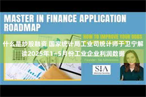 什么是炒股融资 国家统计局工业司统计师于卫宁解读2025年1—5月份工业企业利润数据