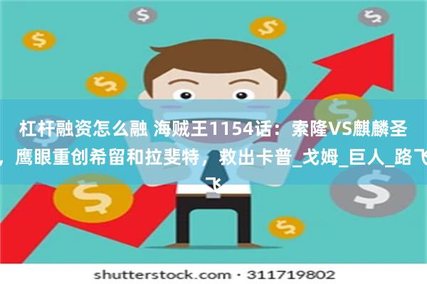 杠杆融资怎么融 海贼王1154话：索隆VS麒麟圣，鹰眼重创希留和拉斐特，救出卡普_戈姆_巨人_路飞