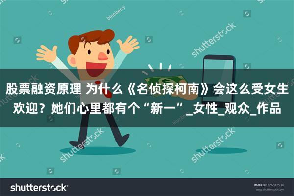 股票融资原理 为什么《名侦探柯南》会这么受女生欢迎？她们心里都有个“新一”_女性_观众_作品