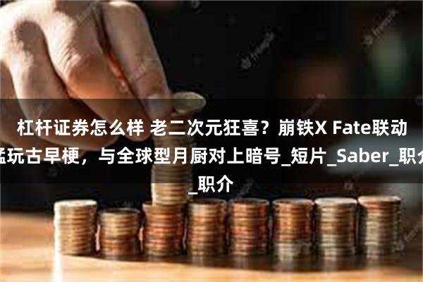 杠杆证券怎么样 老二次元狂喜？崩铁X Fate联动猛玩古早梗，与全球型月厨对上暗号_短片_Saber_职介