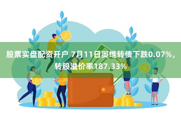 股票实盘配资开户 7月11日奥维转债下跌0.07%，转股溢价率187.33%