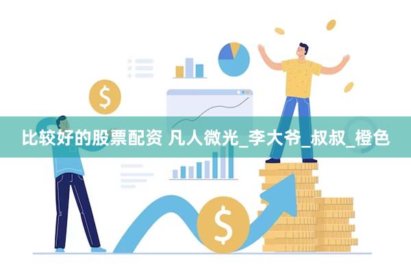 比较好的股票配资 凡人微光_李大爷_叔叔_橙色