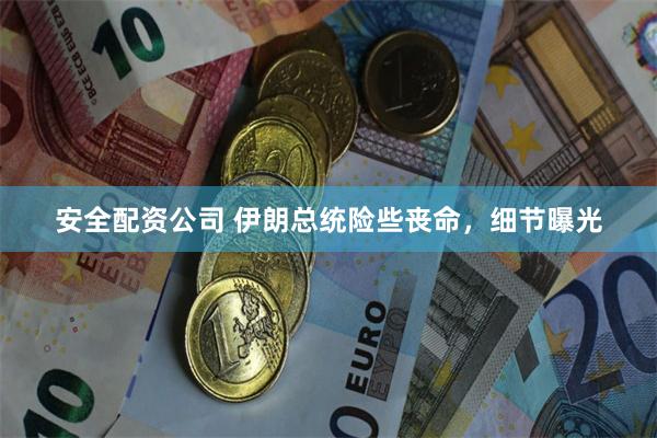 安全配资公司 伊朗总统险些丧命，细节曝光