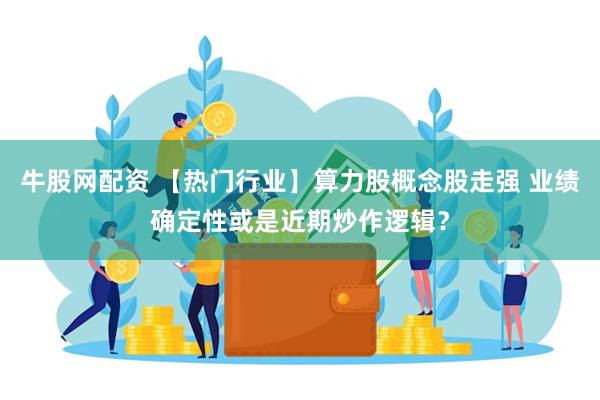 牛股网配资 【热门行业】算力股概念股走强 业绩确定性或是近期炒作逻辑？
