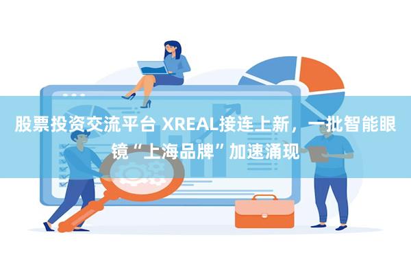 股票投资交流平台 XREAL接连上新，一批智能眼镜“上海品牌”加速涌现