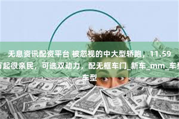 无息资讯配资平台 被忽视的中大型轿跑，11.59万起很亲民，可选双动力，配无框车门_新车_mm_车型
