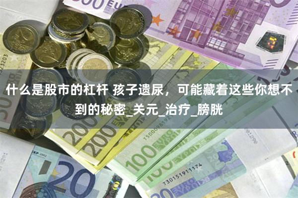 什么是股市的杠杆 孩子遗尿，可能藏着这些你想不到的秘密_关元_治疗_膀胱