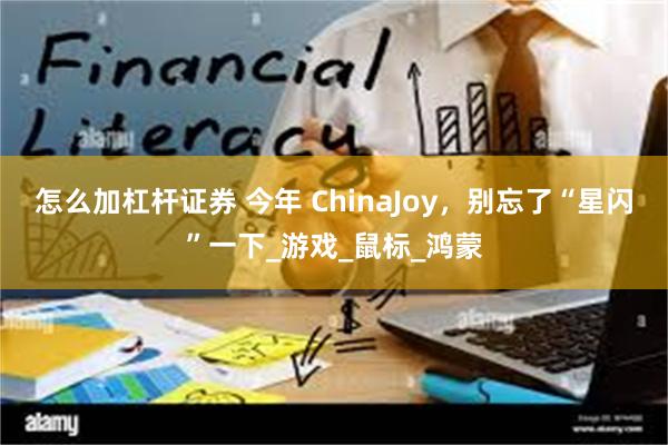 怎么加杠杆证券 今年 ChinaJoy，别忘了“星闪”一下_游戏_鼠标_鸿蒙