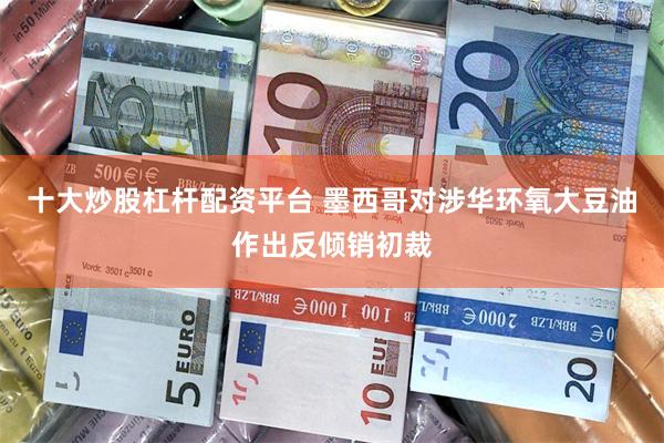 十大炒股杠杆配资平台 墨西哥对涉华环氧大豆油作出反倾销初裁