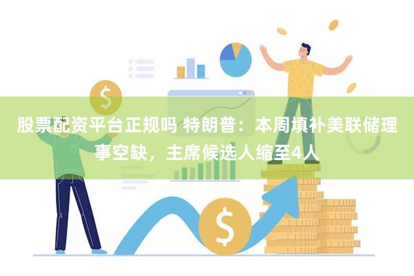 股票配资平台正规吗 特朗普：本周填补美联储理事空缺，主席候选人缩至4人