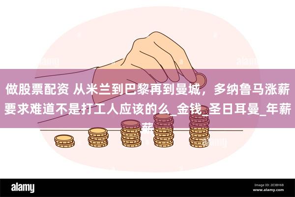 做股票配资 从米兰到巴黎再到曼城，多纳鲁马涨薪要求难道不是打工人应该的么_金钱_圣日耳曼_年薪