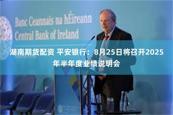 湖南期货配资 平安银行：8月25日将召开2025年半年度业绩说明会