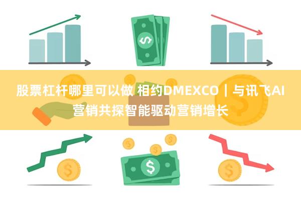股票杠杆哪里可以做 相约DMEXCO｜与讯飞AI营销共探智能驱动营销增长