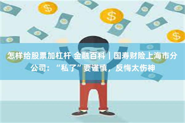怎样给股票加杠杆 金融百科｜国寿财险上海市分公司：“私了”要谨慎，反悔太伤神