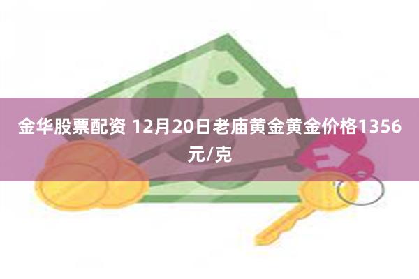 金华股票配资 12月20日老庙黄金黄金价格1356元/克